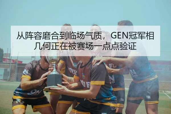 从阵容磨合到临场气质，GEN冠军相几何正在被赛场一点点验证